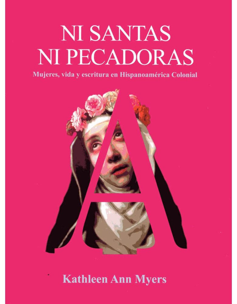 Ni santas ni pecadoras. Mujeres, vida y escritura en Hispanoamérica colonial