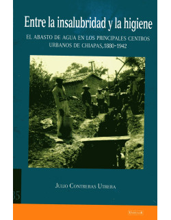 Entre la insalubridad y la higiene. El abasto de agua en los principales centros urbanos de Chiapas, 1880-1942