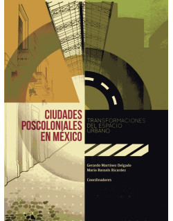 Ciudades poscoloniales en México. Transformaciones del espacio urbano