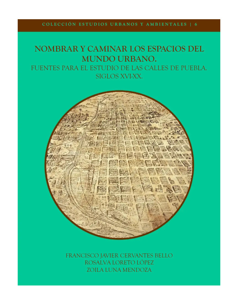 Nombrar y caminar los espacios del mundo urbano. Fuentes para el estudio de las calles de Puebla. Siglos XVI-XX.