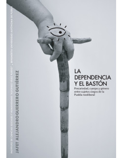 La dependencia y el bastón. Precariedad, cuerpo y género entre sujetos ciegos de la Puebla neoliberal