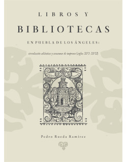 Libros y bibliotecas en Puebla de los Ángeles Circulación atlántica y consumo de impresos (siglos XVI-XVII)