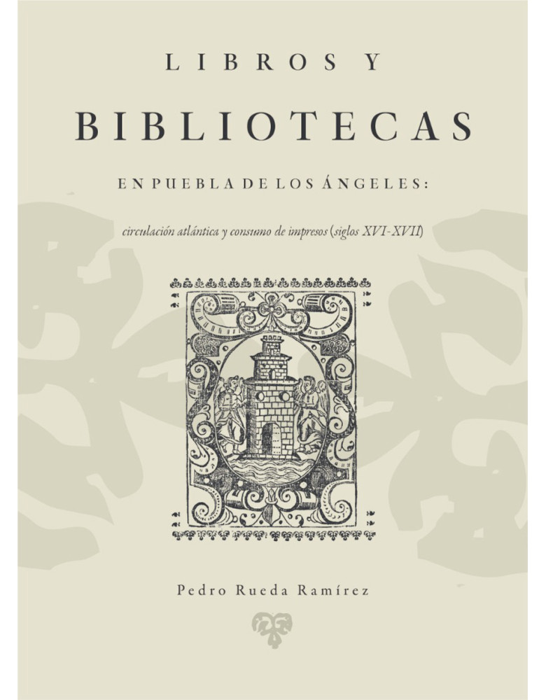 Libros y bibliotecas en Puebla de los Ángeles Circulación atlántica y consumo de impresos (siglos XVI-XVII)
